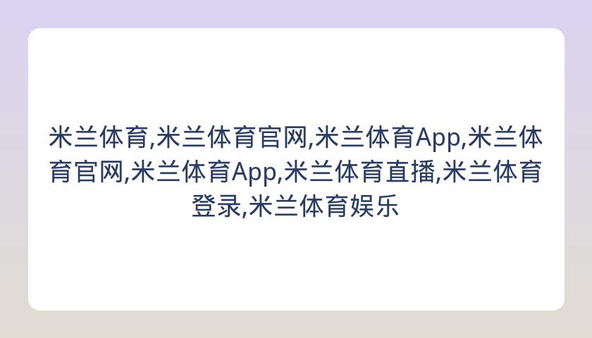 米兰体育,米兰体育官网,米兰体育App,米兰体育官网,米兰体育App,米兰体育直播,米兰体育登录,米兰体育娱乐